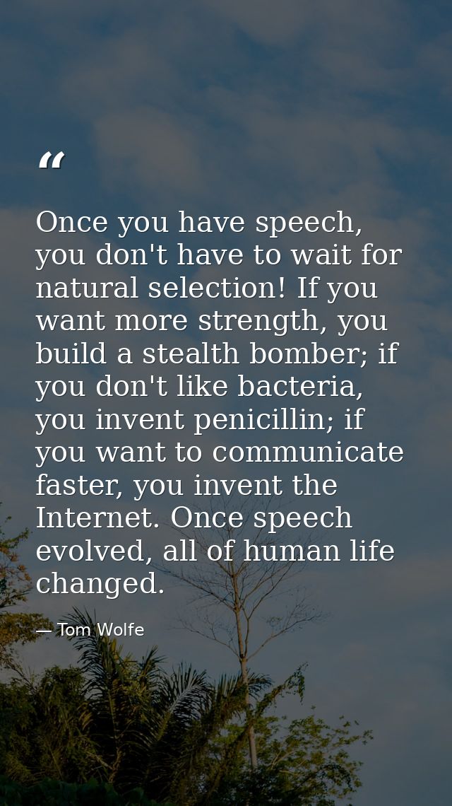 Once you have speech, you don't have to wait for natural selection! If you want more strength, you build a stealth bombe — Tom Wolfe