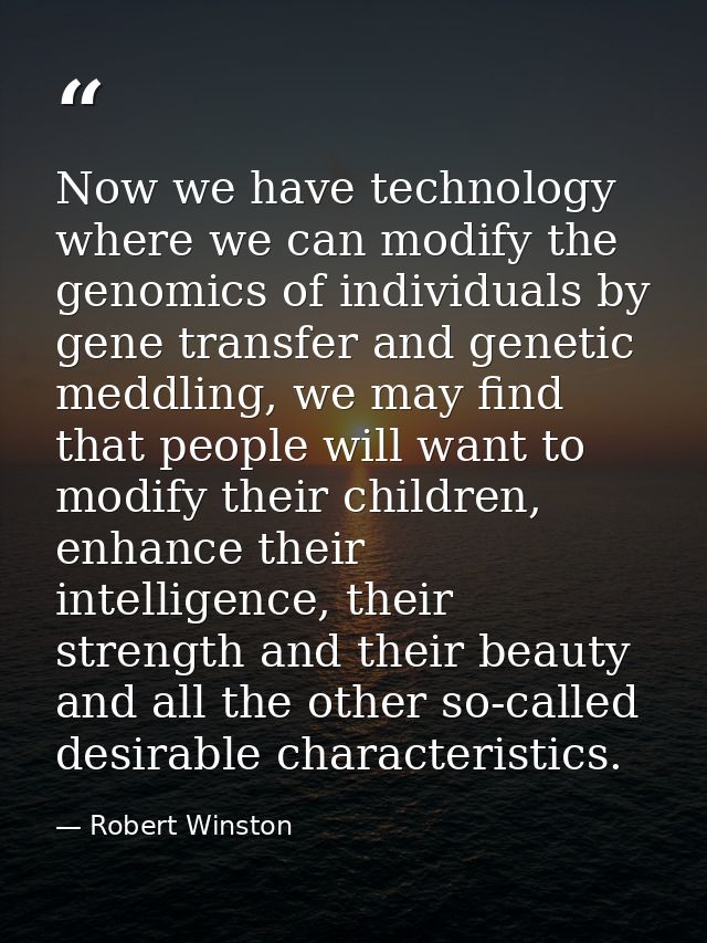 Now we have technology where we can modify the genomics of individuals by gene transfer and genetic meddling, we may fin — Robert Winston