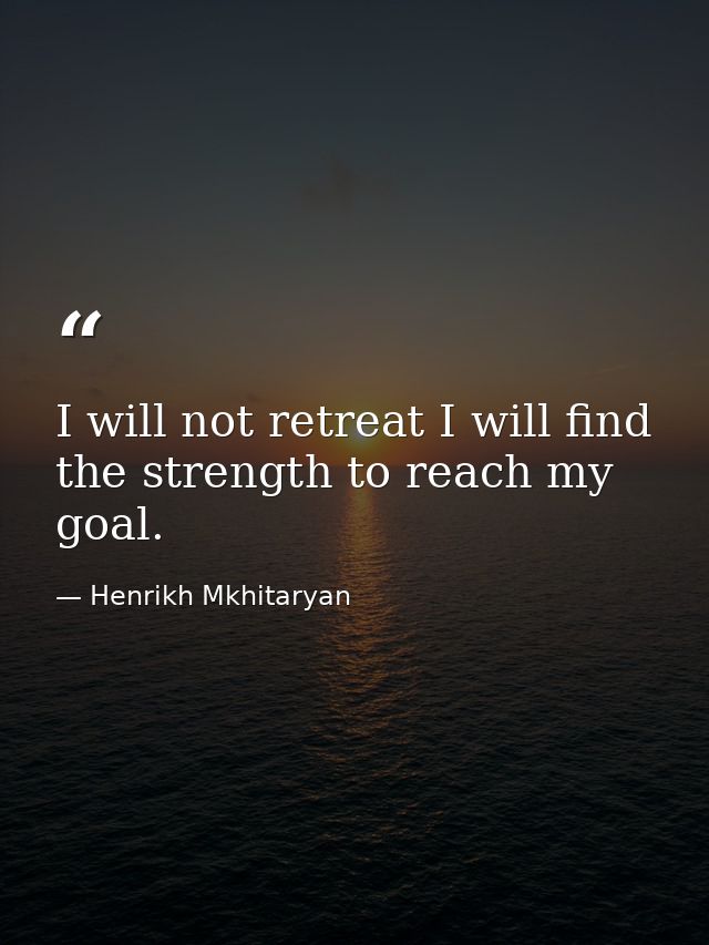 I will not retreat I will find the strength to reach my goal. — Henrikh Mkhitaryan