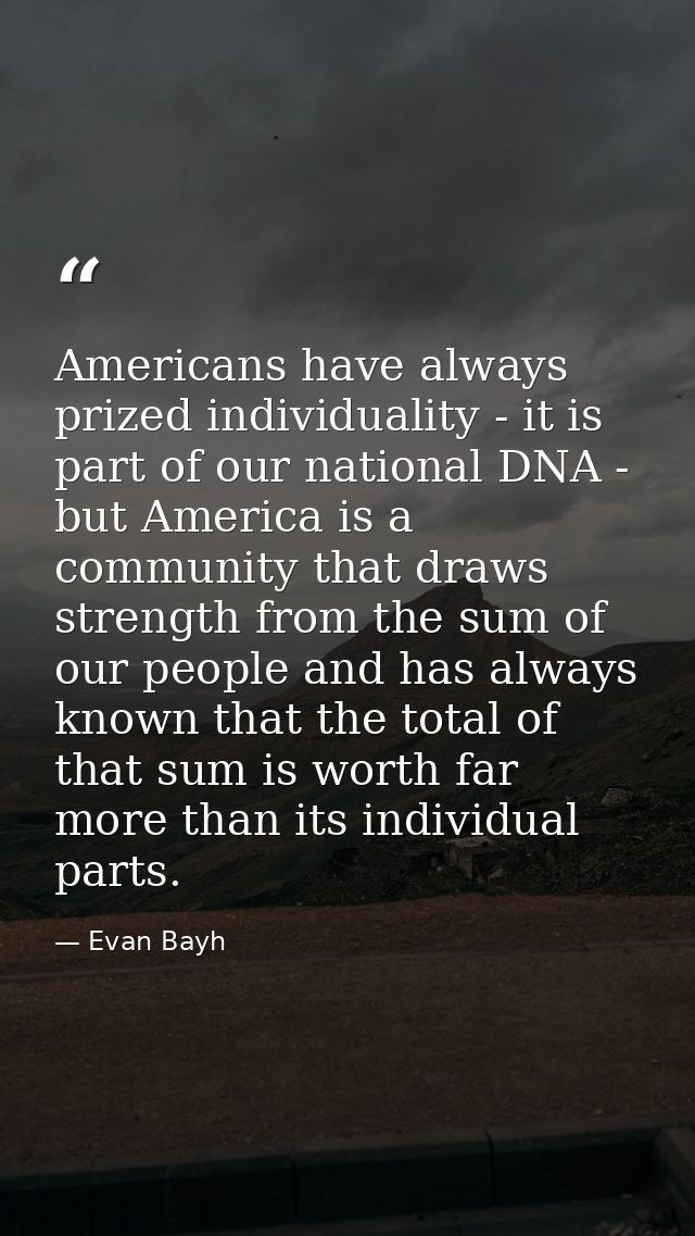 Americans have always prized individuality - it is part of our national DNA - but America is a community that draws stre — Evan Bayh