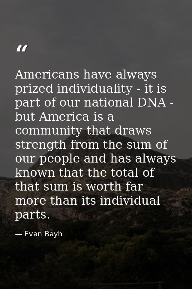 Americans have always prized individuality - it is part of our national DNA - but America is a community that draws stre — Evan Bayh