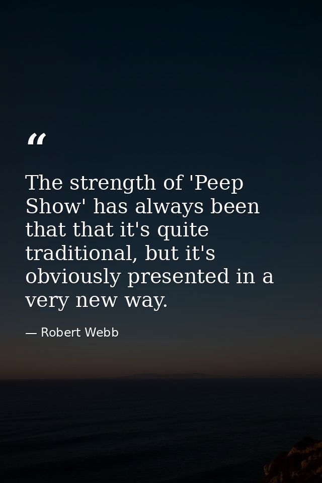The strength of 'Peep Show' has always been that that it's quite traditional, but it's obviously presented in a very new — Robert Webb
