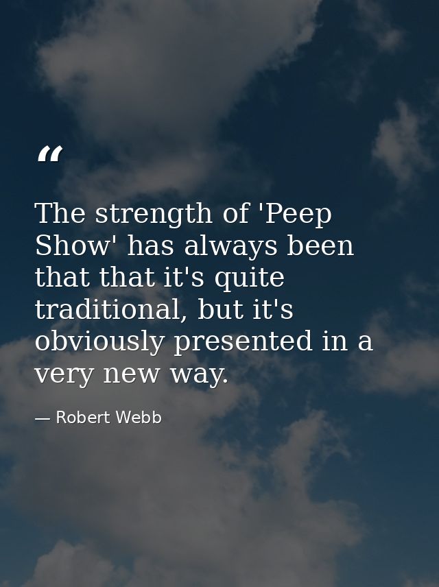 The strength of 'Peep Show' has always been that that it's quite traditional, but it's obviously presented in a very new — Robert Webb