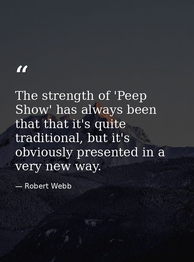 The strength of 'Peep Show' has always been that that it's quite traditional, but it's obviously presented in a very new — Robert Webb
