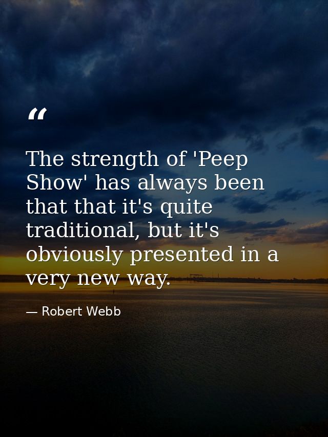 The strength of 'Peep Show' has always been that that it's quite traditional, but it's obviously presented in a very new — Robert Webb