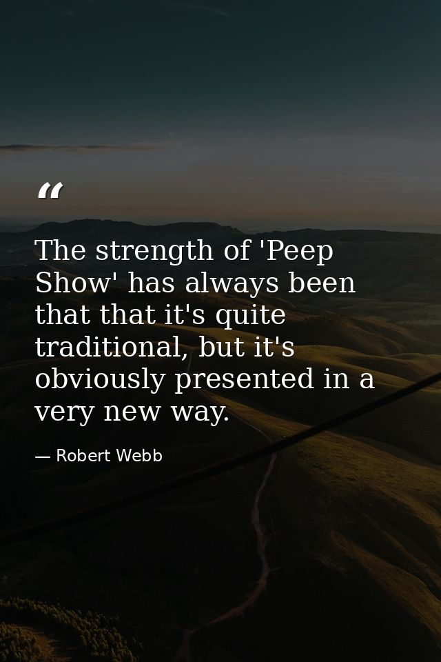 The strength of 'Peep Show' has always been that that it's quite traditional, but it's obviously presented in a very new — Robert Webb