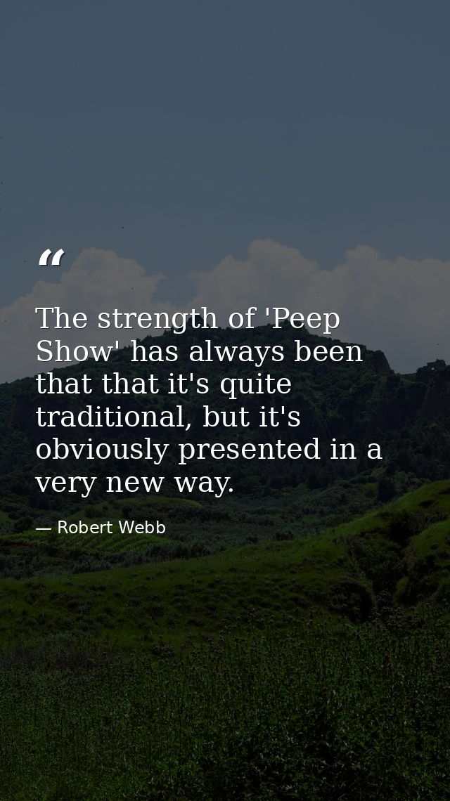 The strength of 'Peep Show' has always been that that it's quite traditional, but it's obviously presented in a very new — Robert Webb