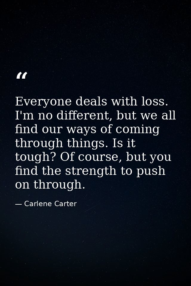 Everyone deals with loss. I'm no different, but we all find our ways of coming through things. Is it tough? Of course, b — Carlene Carter