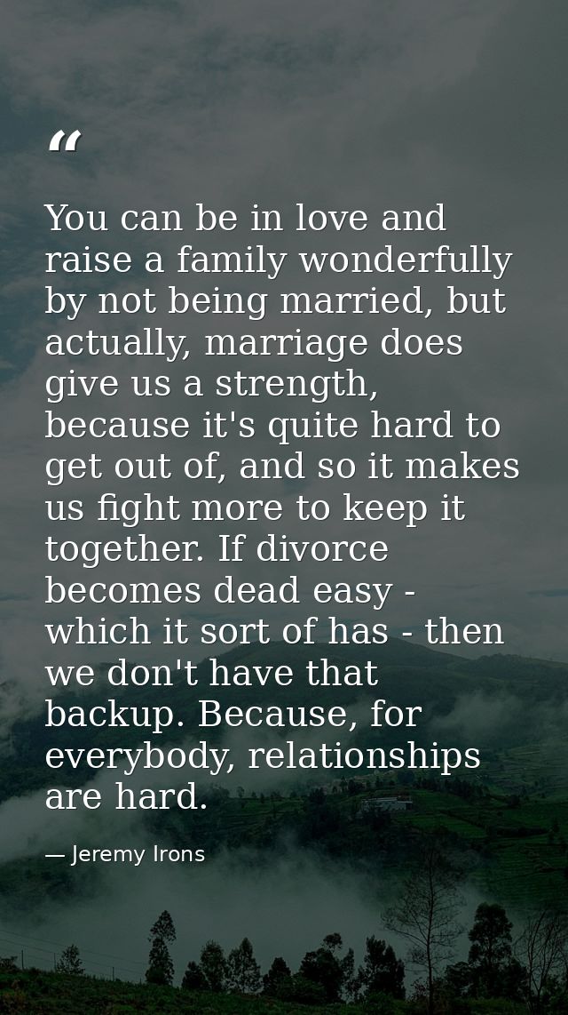 You can be in love and raise a family wonderfully by not being married, but actually, marriage does give us a strength,  — Jeremy Irons