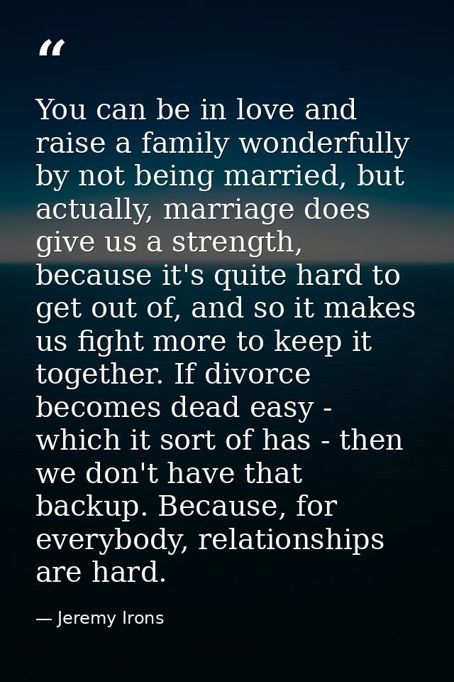 You can be in love and raise a family wonderfully by not being married, but actually, marriage does give us a strength,  — Jeremy Irons
