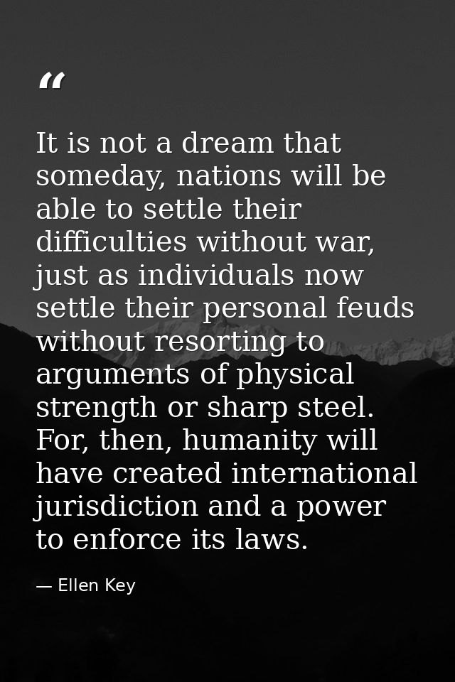 It is not a dream that someday, nations will be able to settle their difficulties without war, just as individuals now s — Ellen Key