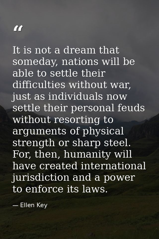 It is not a dream that someday, nations will be able to settle their difficulties without war, just as individuals now s — Ellen Key
