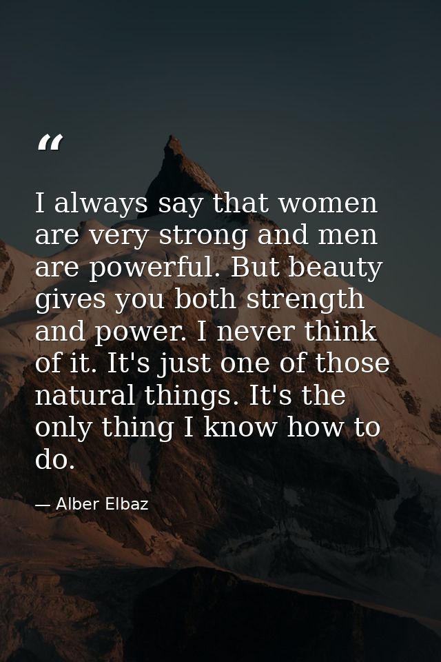 I always say that women are very strong and men are powerful. But beauty gives you both strength and power. I never thin — Alber Elbaz