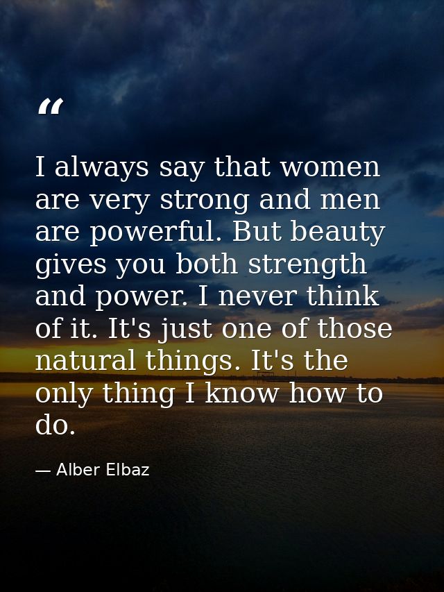 I always say that women are very strong and men are powerful. But beauty gives you both strength and power. I never thin — Alber Elbaz