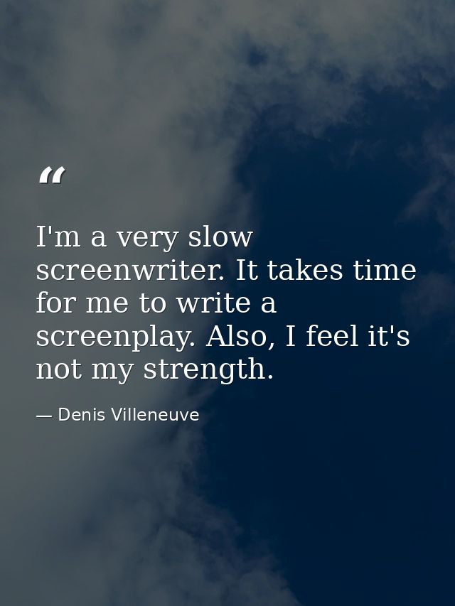 I'm a very slow screenwriter. It takes time for me to write a screenplay. Also, I feel it's not my strength. — Denis Villeneuve