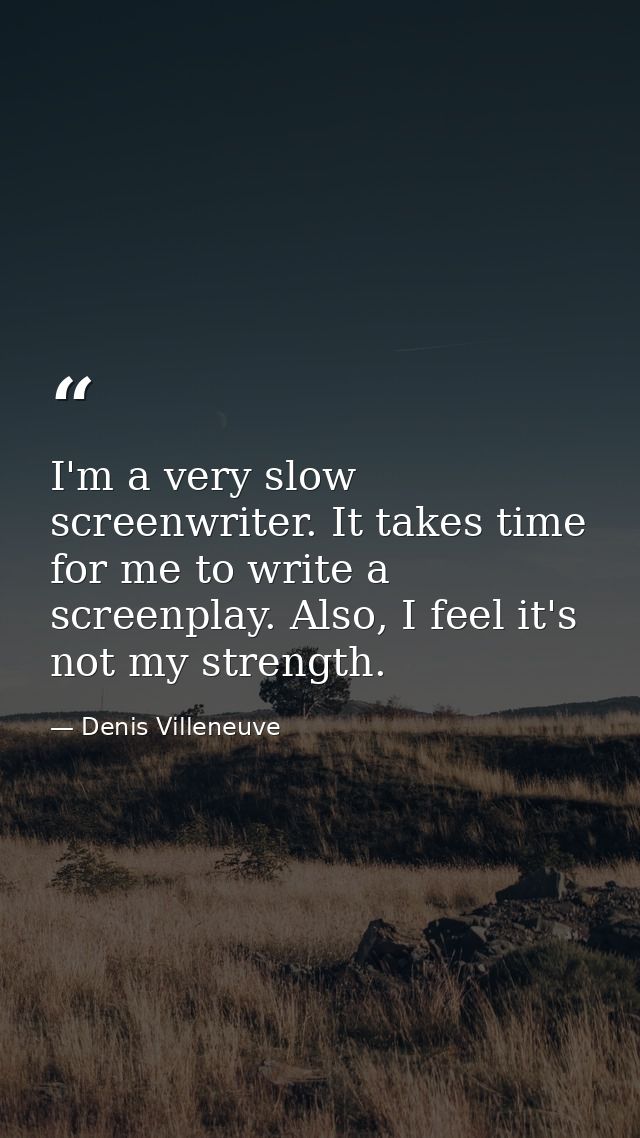 I'm a very slow screenwriter. It takes time for me to write a screenplay. Also, I feel it's not my strength. — Denis Villeneuve