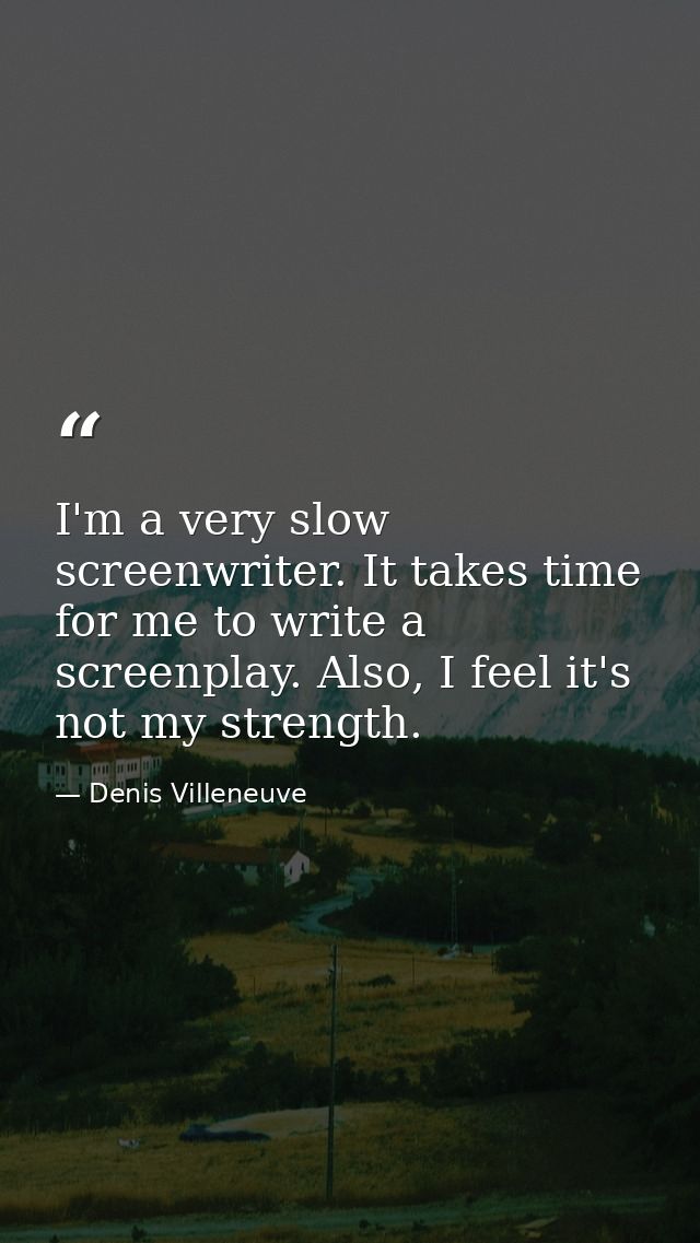 I'm a very slow screenwriter. It takes time for me to write a screenplay. Also, I feel it's not my strength. — Denis Villeneuve