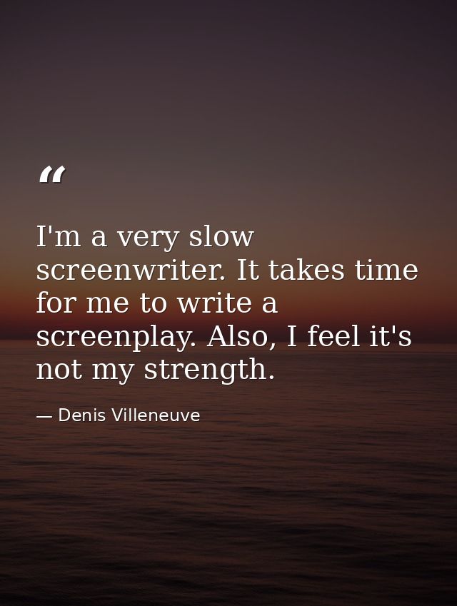 I'm a very slow screenwriter. It takes time for me to write a screenplay. Also, I feel it's not my strength. — Denis Villeneuve