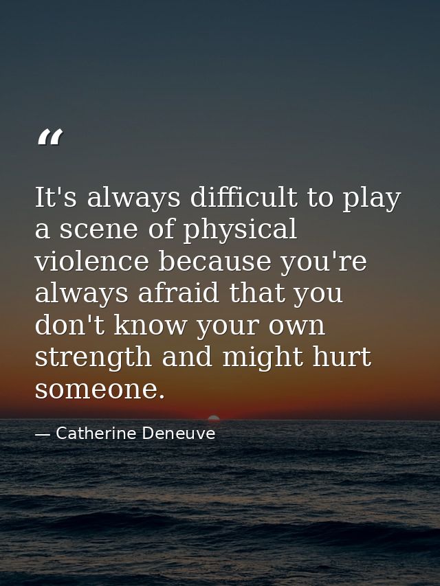 It's always difficult to play a scene of physical violence because you're always afraid that you don't know your own str — Catherine Deneuve