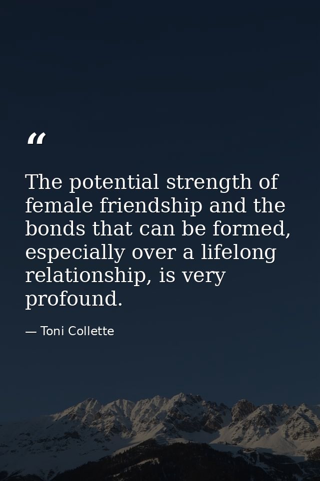 The potential strength of female friendship and the bonds that can be formed, especially over a lifelong relationship, i — Toni Collette