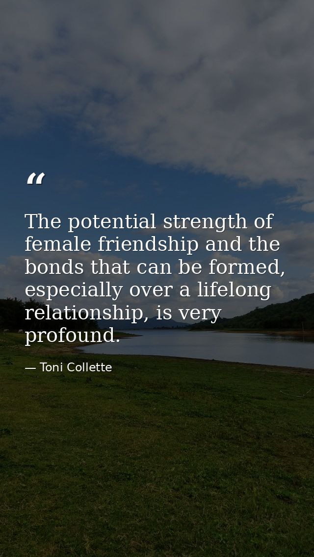 The potential strength of female friendship and the bonds that can be formed, especially over a lifelong relationship, i — Toni Collette
