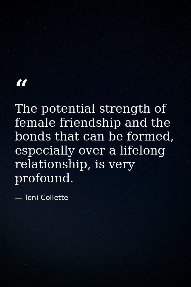 The potential strength of female friendship and the bonds that can be formed, especially over a lifelong relationship, i — Toni Collette
