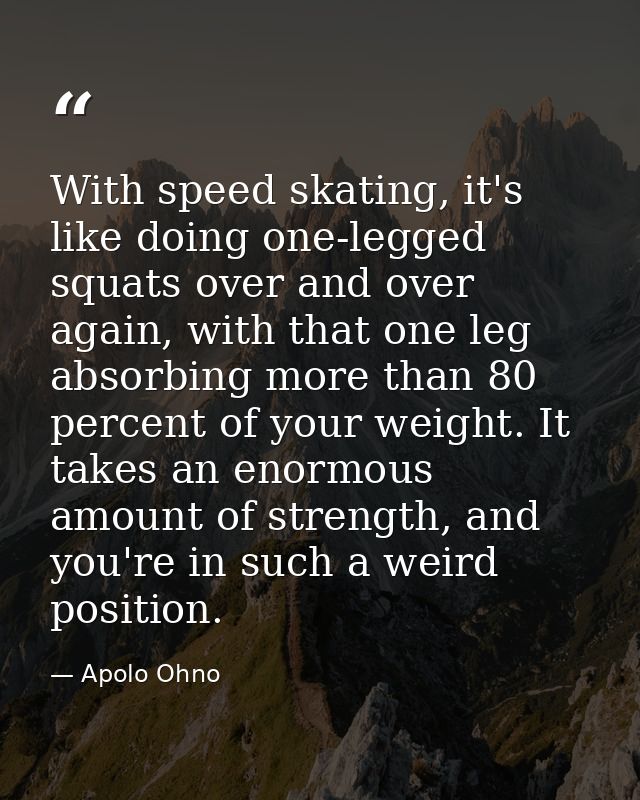 With speed skating, it's like doing one-legged squats over and over again, with that one leg absorbing more than 80 perc — Apolo Ohno