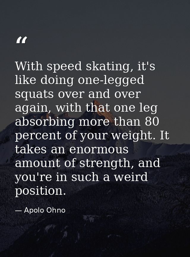 With speed skating, it's like doing one-legged squats over and over again, with that one leg absorbing more than 80 perc — Apolo Ohno