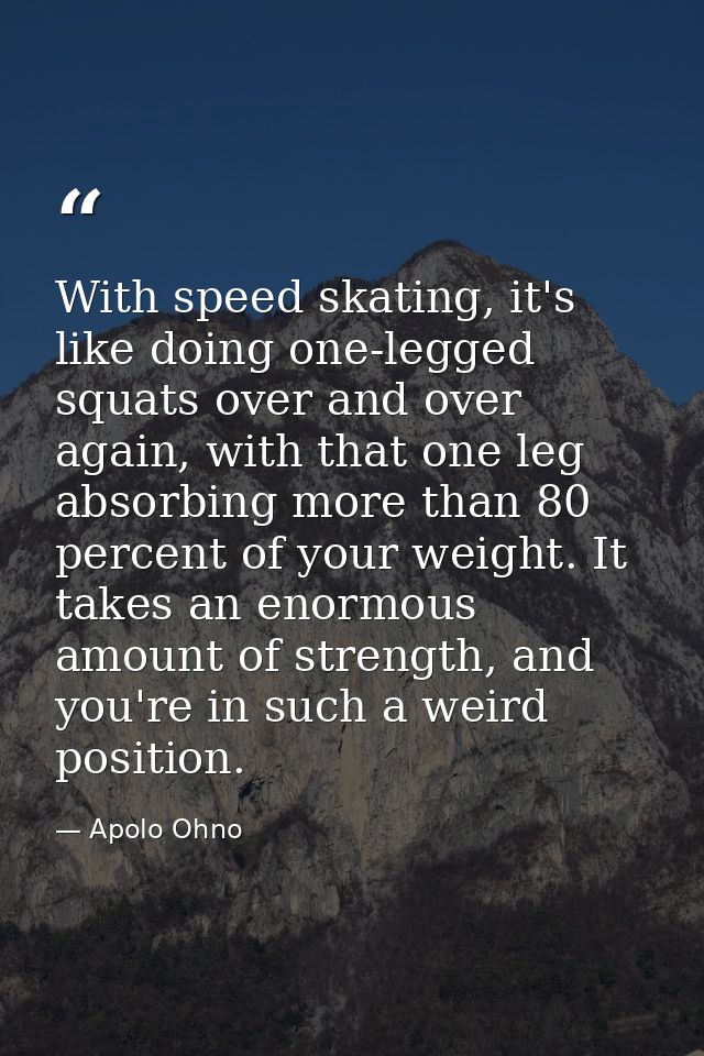 With speed skating, it's like doing one-legged squats over and over again, with that one leg absorbing more than 80 perc — Apolo Ohno