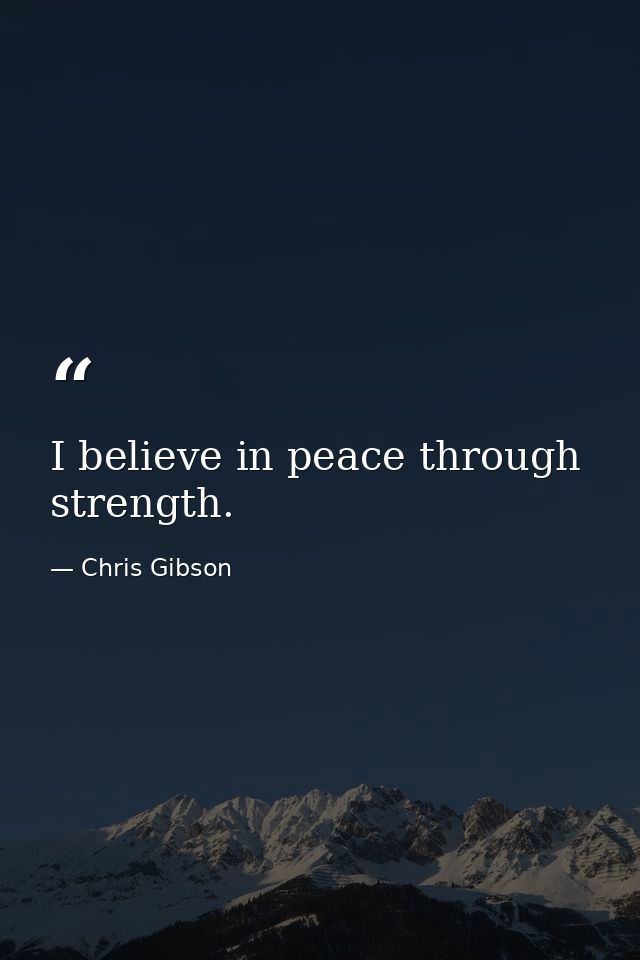 I believe in peace through strength. — Chris Gibson