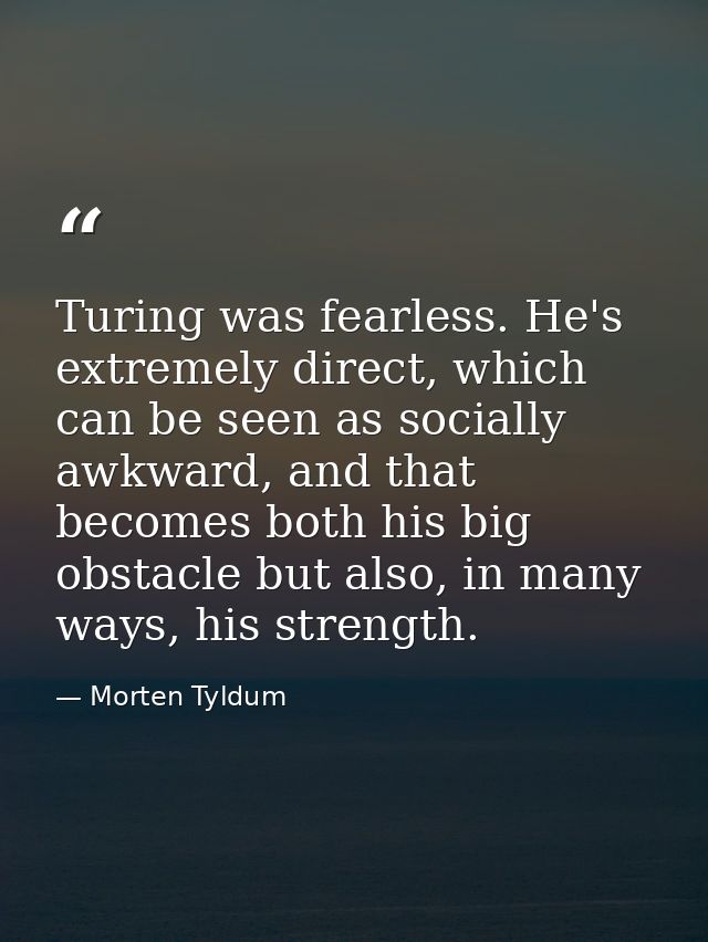Turing was fearless. He's extremely direct, which can be seen as socially awkward, and that becomes both his big obstacl — Morten Tyldum