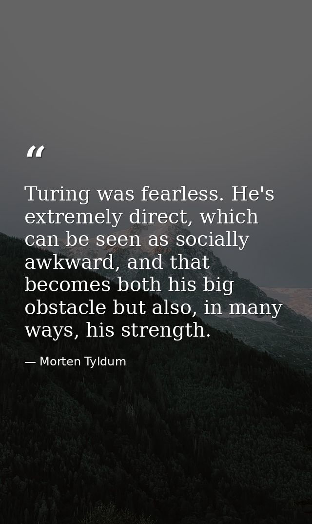 Turing was fearless. He's extremely direct, which can be seen as socially awkward, and that becomes both his big obstacl — Morten Tyldum
