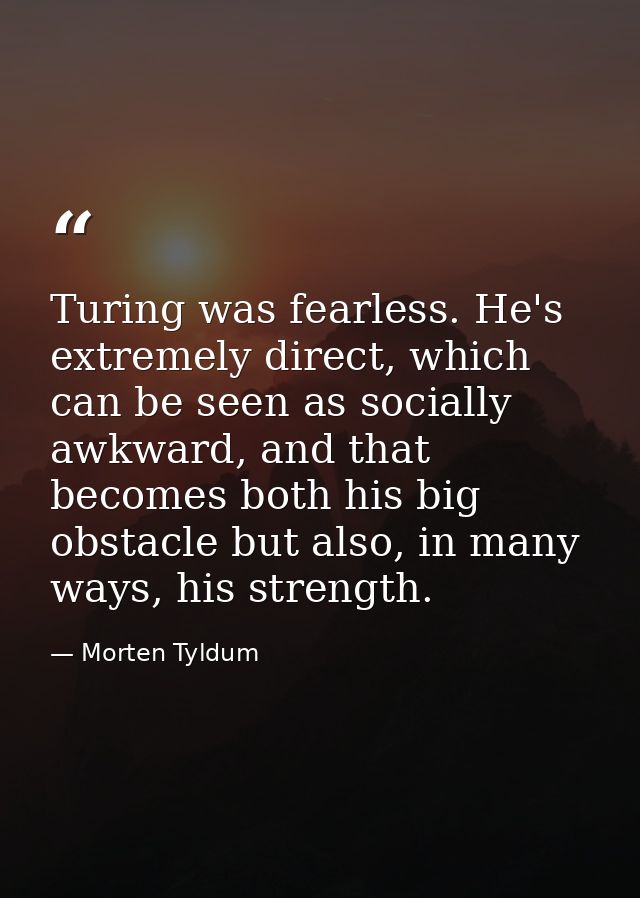 Turing was fearless. He's extremely direct, which can be seen as socially awkward, and that becomes both his big obstacl — Morten Tyldum