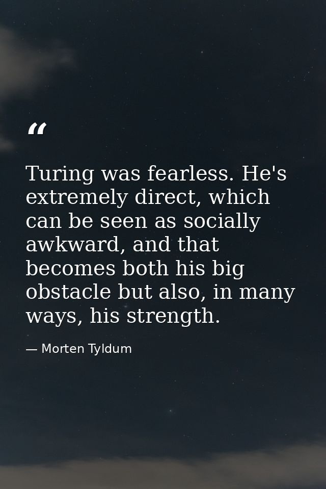 Turing was fearless. He's extremely direct, which can be seen as socially awkward, and that becomes both his big obstacl — Morten Tyldum
