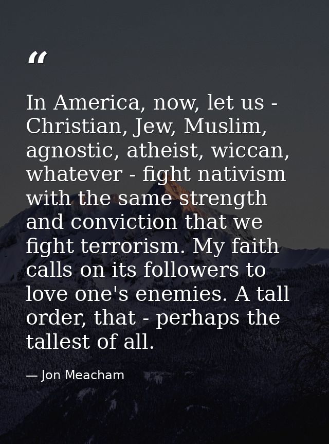 In America, now, let us - Christian, Jew, Muslim, agnostic, atheist, wiccan, whatever - fight nativism with the same str — Jon Meacham