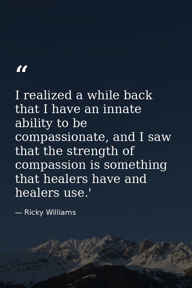 I realized a while back that I have an innate ability to be compassionate, and I saw that the strength of compassion is  — Ricky Williams