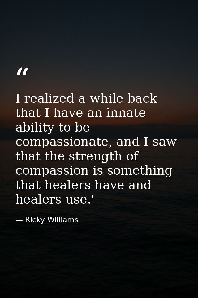 I realized a while back that I have an innate ability to be compassionate, and I saw that the strength of compassion is  — Ricky Williams