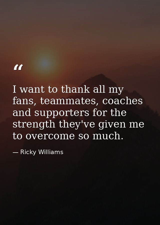 I want to thank all my fans, teammates, coaches and supporters for the strength they've given me to overcome so much. — Ricky Williams