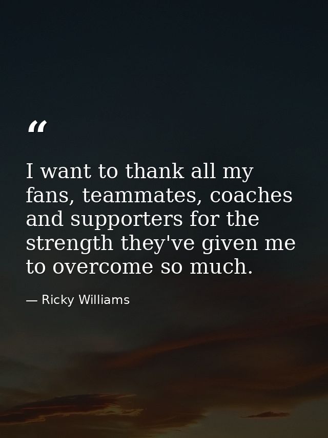 I want to thank all my fans, teammates, coaches and supporters for the strength they've given me to overcome so much. — Ricky Williams