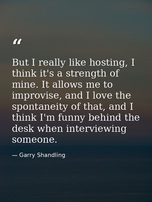 But I really like hosting, I think it's a strength of mine. It allows me to improvise, and I love the spontaneity of tha — Garry Shandling