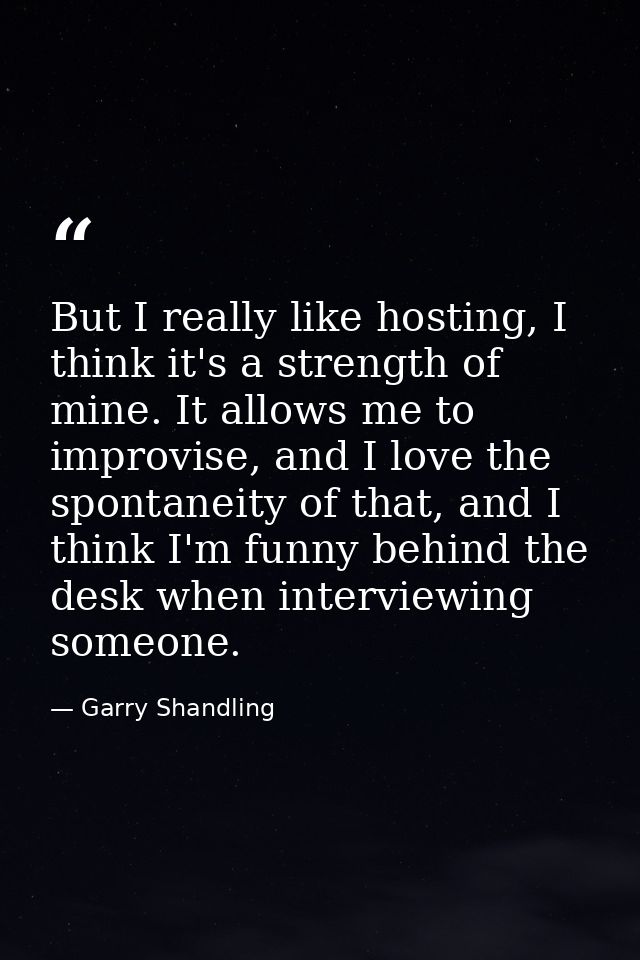 But I really like hosting, I think it's a strength of mine. It allows me to improvise, and I love the spontaneity of tha — Garry Shandling