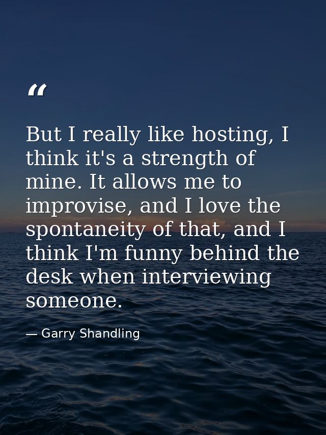 But I really like hosting, I think it's a strength of mine. It allows me to improvise, and I love the spontaneity of tha — Garry Shandling