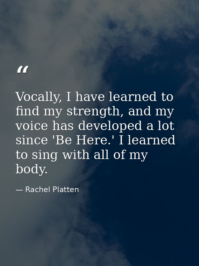 Vocally, I have learned to find my strength, and my voice has developed a lot since 'Be Here.' I learned to sing with al — Rachel Platten