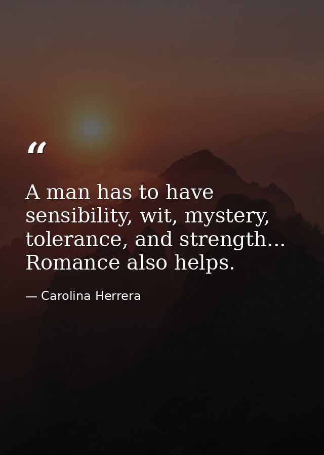 A man has to have sensibility, wit, mystery, tolerance, and strength... Romance also helps. — Carolina Herrera
