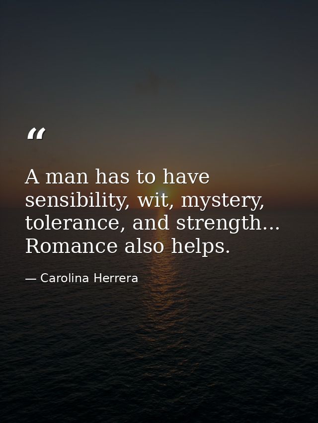A man has to have sensibility, wit, mystery, tolerance, and strength... Romance also helps. — Carolina Herrera