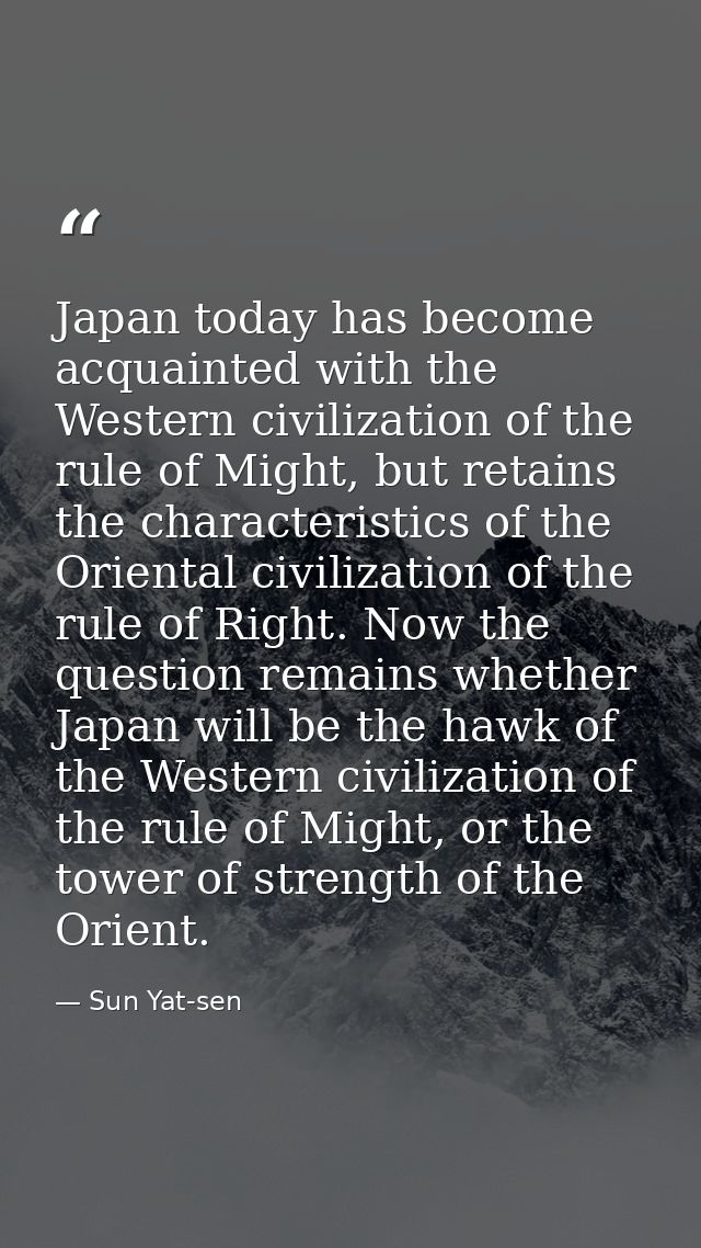 Japan today has become acquainted with the Western civilization of the rule of Might, but retains the characteristics of — Sun Yat-sen