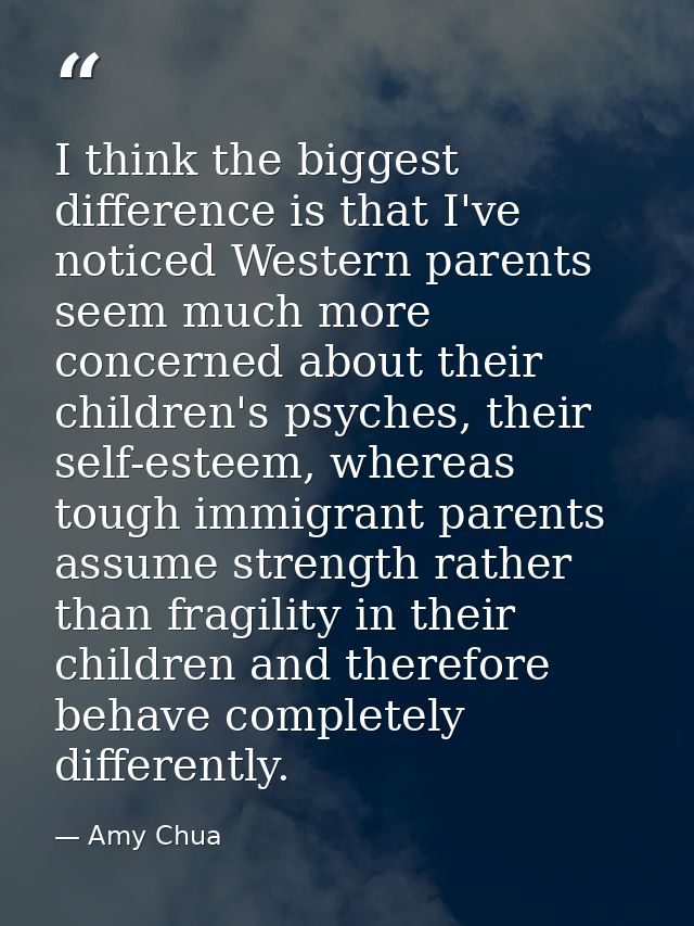 I think the biggest difference is that I've noticed Western parents seem much more concerned about their children's psyc — Amy Chua