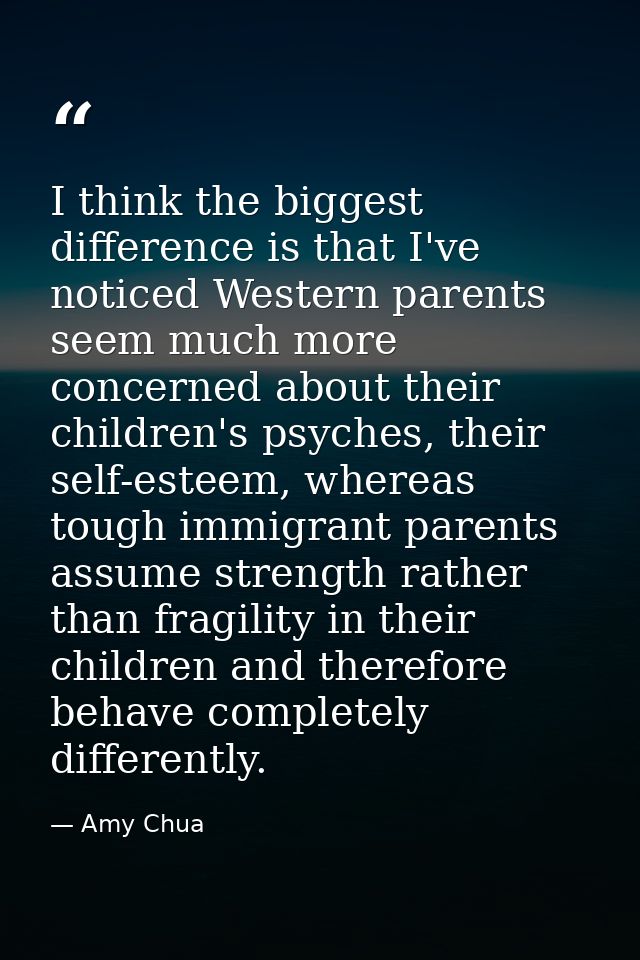 I think the biggest difference is that I've noticed Western parents seem much more concerned about their children's psyc — Amy Chua