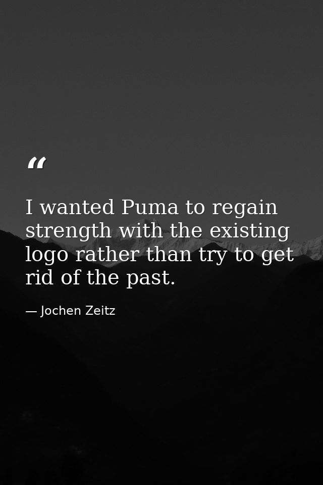 I wanted Puma to regain strength with the existing logo rather than try to get rid of the past. — Jochen Zeitz