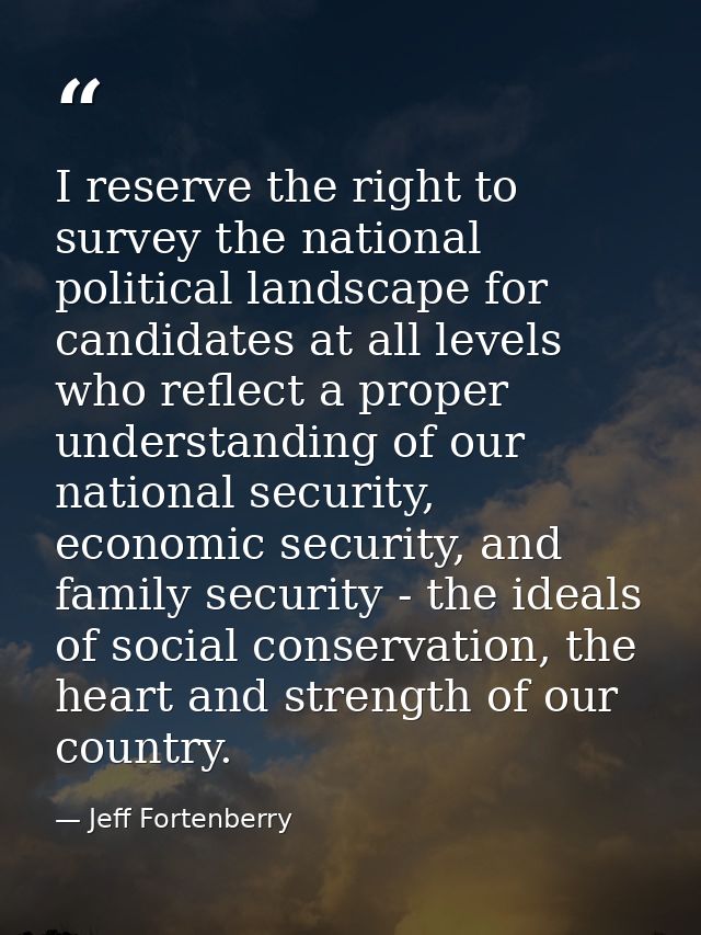 I reserve the right to survey the national political landscape for candidates at all levels who reflect a proper underst — Jeff Fortenberry